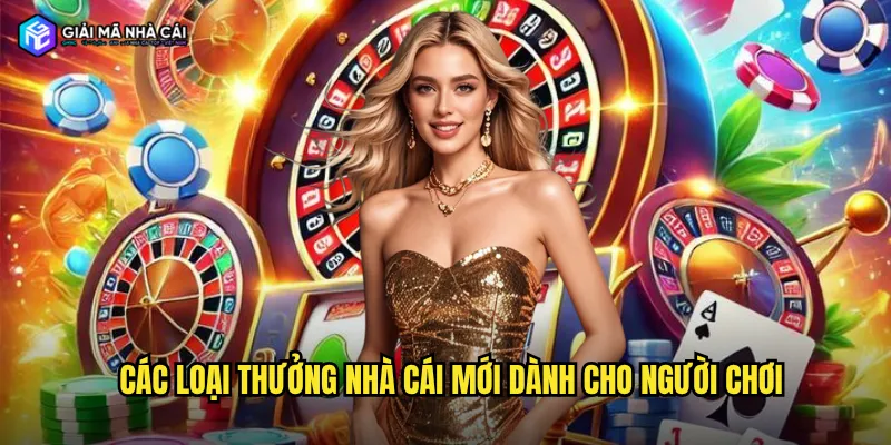Các loại thưởng nhà cái mới dành cho người chơi