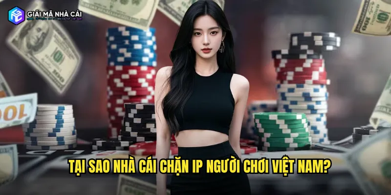 Tại sao nhà cái chặn IP người chơi Việt Nam?
