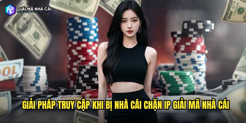 Giải pháp truy cập khi bị nhà cái chặn IP giải mã nhà cái