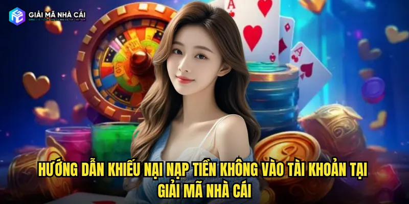 Hướng dẫn khiếu nại nạp tiền không vào tài khoản tại giải mã nhà cái