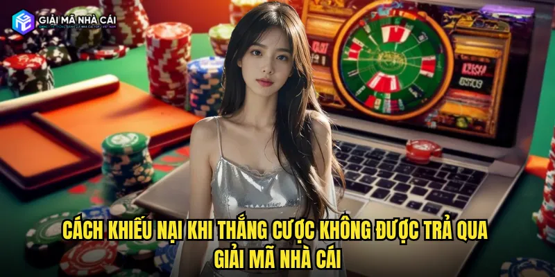 Cách khiếu nại khi thắng cược không được trả qua giải mã nhà cái